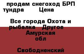 продам снегоход БРП тундра 550 › Цена ­ 450 000 - Все города Охота и рыбалка » Другое   . Амурская обл.,Свободненский р-н